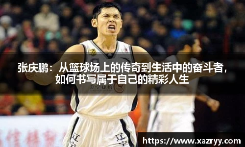 张庆鹏:从篮球场上的传奇到生活中的奋斗者,如何书写属于自己的精彩人生